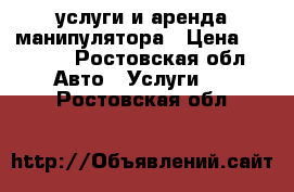 услуги и аренда манипулятора › Цена ­ 1 200 - Ростовская обл. Авто » Услуги   . Ростовская обл.